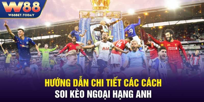 Hướng dẫn chi tiết các cách soi kèo Ngoại hạng Anh