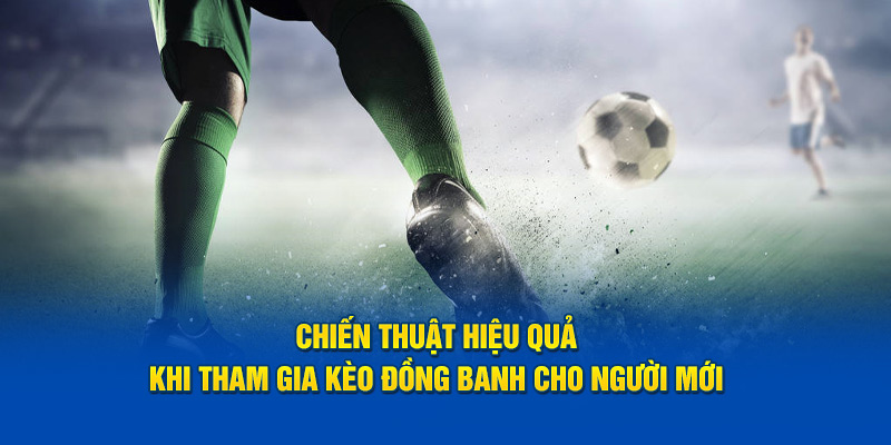 Chiến thuật hiệu quả khi tham gia kèo đồng banh cho người mới