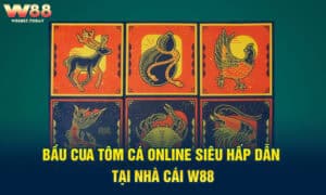 Bầu cua tôm cá online siêu hấp dẫn tại nhà cái W88